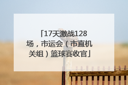 17天激战128场，市运会（市直机关组）篮球赛收官