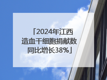 2024年江西造血干细胞捐献数同比增长38%