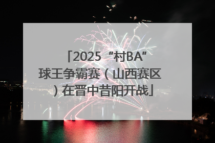 2025“村BA”球王争霸赛（山西赛区）在晋中昔阳开战