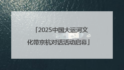 2025中国大运河文化带京杭对话活动启幕