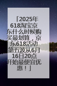 2025年618淘宝京东什么时候购买最划算，京东618活动第五波从6月16日20点开始最便宜优惠！