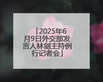 2025年6月9日外交部发言人林剑主持例行记者会