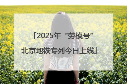 2025年“劳模号”北京地铁专列今日上线