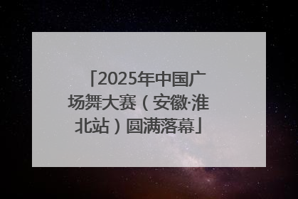 2025年中国广场舞大赛（安徽·淮北站）圆满落幕