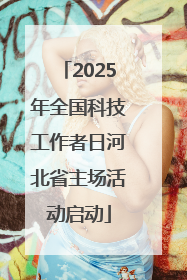 2025年全国科技工作者日河北省主场活动启动