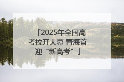2025年全国高考拉开大幕 青海首迎“新高考”