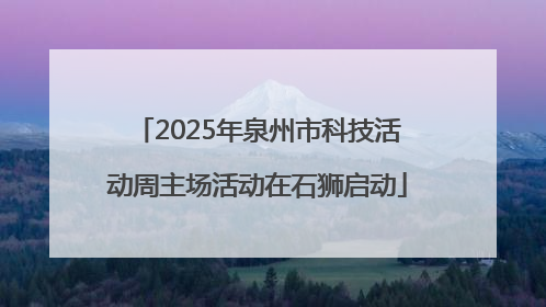 2025年泉州市科技活动周主场活动在石狮启动