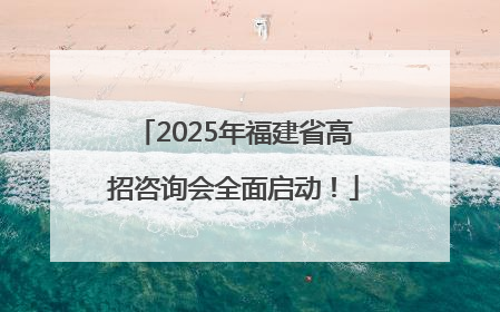 2025年福建省高招咨询会全面启动！
