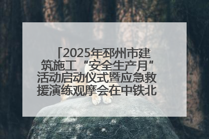 2025年邳州市建筑施工“安全生产月”活动启动仪式暨应急救援演练观摩会在中铁北京局邳州市中医院项目成功举办