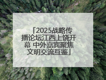 2025战略传播论坛江西上饶开幕 中外嘉宾聚焦文明交流互鉴