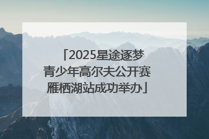 2025星途逐梦青少年高尔夫公开赛雁栖湖站成功举办