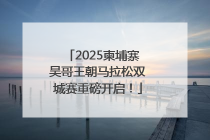 2025柬埔寨吴哥王朝马拉松双城赛重磅开启！
