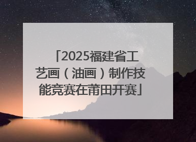 2025福建省工艺画（油画）制作技能竞赛在莆田开赛