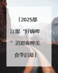 2025都江堰“好嗨啤”消夏夜啤美食季启幕