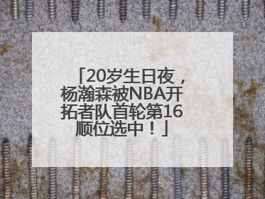 20岁生日夜，杨瀚森被NBA开拓者队首轮第16顺位选中！