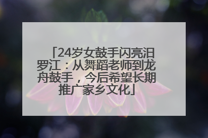 24岁女鼓手闪亮汨罗江：从舞蹈老师到龙舟鼓手，今后希望长期推广家乡文化