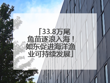 33.8万尾鱼苗逐浪入海！如东促进海洋渔业可持续发展