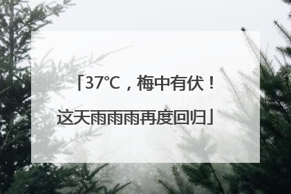 37℃，梅中有伏！这天雨雨雨再度回归