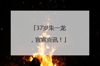 37岁朱一龙，官宣喜讯！