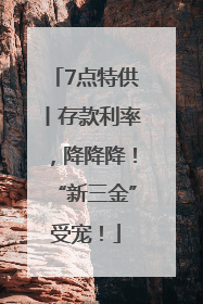 7点特供丨存款利率，降降降！“新三金”受宠！