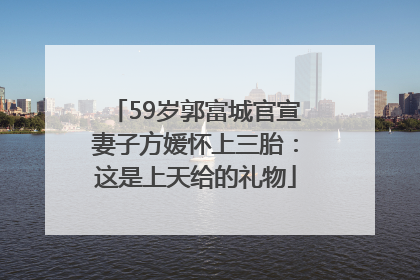 59岁郭富城官宣妻子方媛怀上三胎：这是上天给的礼物