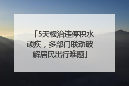5天根治违停积水顽疾，多部门联动破解居民出行难题