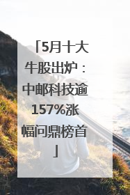 5月十大牛股出炉：中邮科技逾157%涨幅问鼎榜首