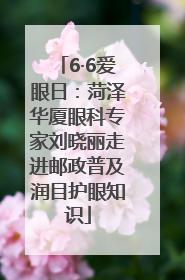 6·6爱眼日：菏泽华厦眼科专家刘晓丽走进邮政普及润目护眼知识