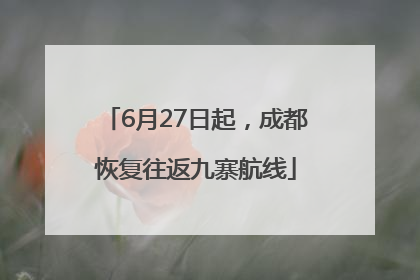 6月27日起，成都恢复往返九寨航线