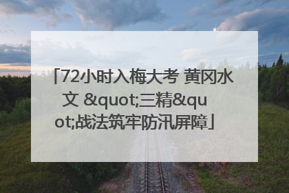 72小时入梅大考 黄冈水文 "三精"战法筑牢防汛屏障