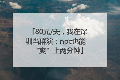 80元/天，我在深圳当群演：npc也能“爽”上两分钟