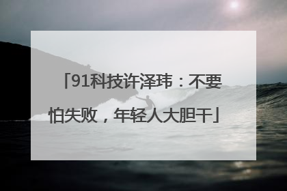 91科技许泽玮：不要怕失败，年轻人大胆干