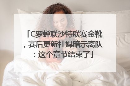 C罗蝉联沙特联赛金靴，赛后更新社媒暗示离队：这个章节结束了
