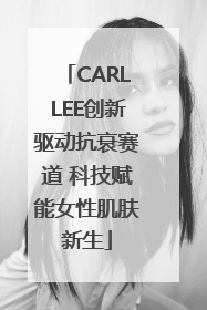 CARLLEE创新驱动抗衰赛道 科技赋能女性肌肤新生