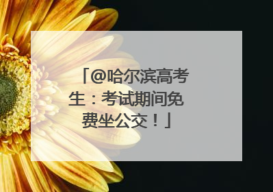 @哈尔滨高考生：考试期间免费坐公交！