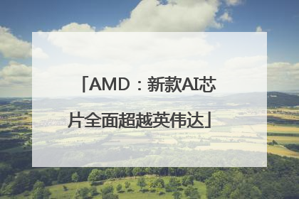 AMD：新款AI芯片全面超越英伟达
