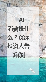 AI+消费投什么？资深投资人告诉你