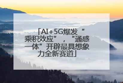 AI+5G爆发“乘积效应”，“通感一体”开辟最具想象力全新赛道
