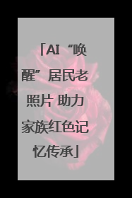 AI“唤醒”居民老照片 助力家族红色记忆传承